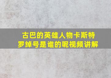 古巴的英雄人物卡斯特罗绰号是谁的呢视频讲解