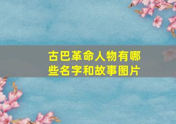 古巴革命人物有哪些名字和故事图片