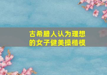 古希腊人认为理想的女子健美操楷模