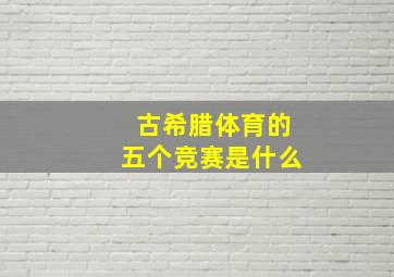 古希腊体育的五个竞赛是什么