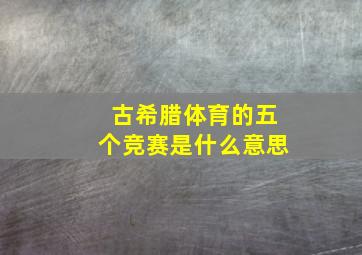 古希腊体育的五个竞赛是什么意思