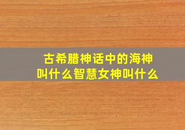 古希腊神话中的海神叫什么智慧女神叫什么