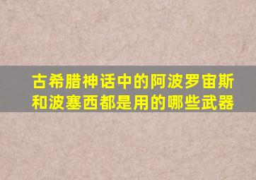 古希腊神话中的阿波罗宙斯和波塞西都是用的哪些武器