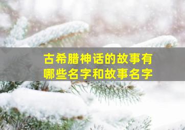 古希腊神话的故事有哪些名字和故事名字