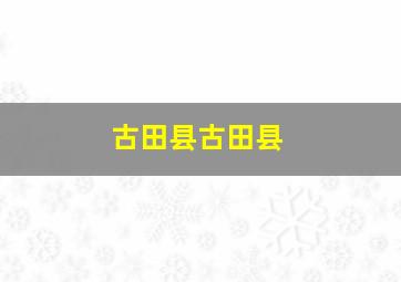 古田县古田县