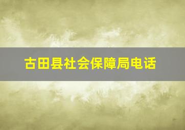 古田县社会保障局电话