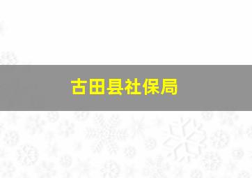 古田县社保局