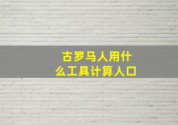 古罗马人用什么工具计算人口