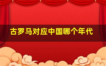 古罗马对应中国哪个年代