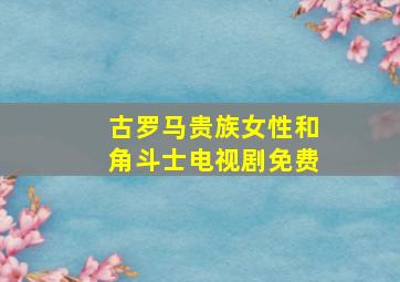 古罗马贵族女性和角斗士电视剧免费