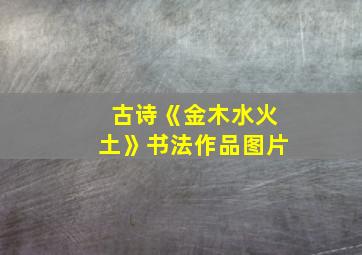 古诗《金木水火土》书法作品图片