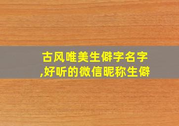 古风唯美生僻字名字,好听的微信昵称生僻