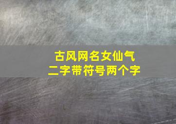 古风网名女仙气二字带符号两个字