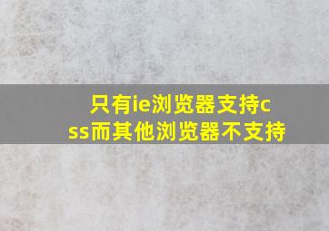 只有ie浏览器支持css而其他浏览器不支持