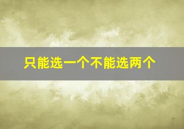 只能选一个不能选两个