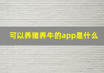 可以养猪养牛的app是什么