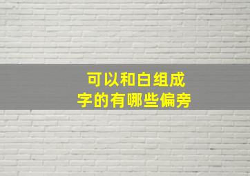 可以和白组成字的有哪些偏旁