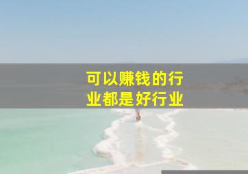 可以赚钱的行业都是好行业