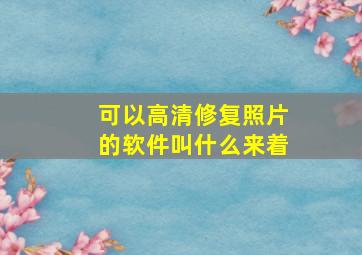 可以高清修复照片的软件叫什么来着