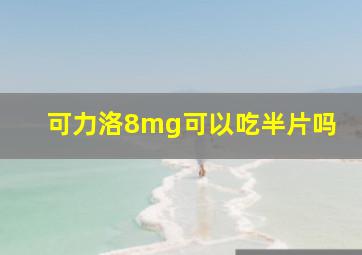 可力洛8mg可以吃半片吗