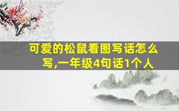 可爱的松鼠看图写话怎么写,一年级4句话1个人