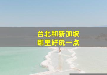 台北和新加坡哪里好玩一点