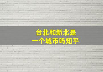 台北和新北是一个城市吗知乎