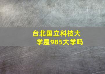 台北国立科技大学是985大学吗