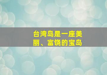 台湾岛是一座美丽、富饶的宝岛