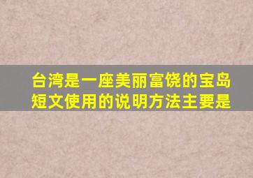 台湾是一座美丽富饶的宝岛短文使用的说明方法主要是