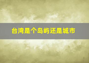 台湾是个岛屿还是城市