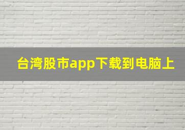 台湾股市app下载到电脑上