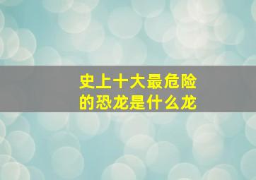 史上十大最危险的恐龙是什么龙