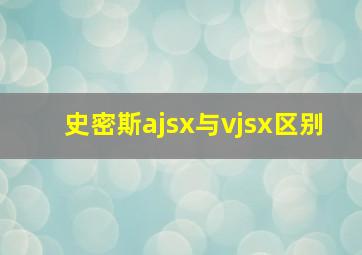 史密斯ajsx与vjsx区别