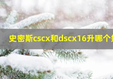 史密斯cscx和dscx16升哪个好