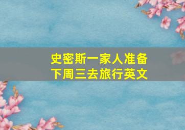 史密斯一家人准备下周三去旅行英文