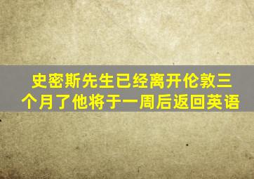 史密斯先生已经离开伦敦三个月了他将于一周后返回英语