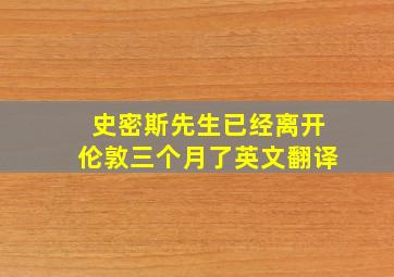 史密斯先生已经离开伦敦三个月了英文翻译