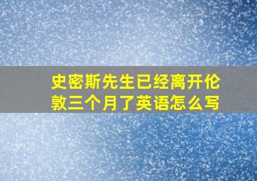 史密斯先生已经离开伦敦三个月了英语怎么写