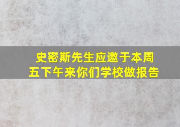 史密斯先生应邀于本周五下午来你们学校做报告