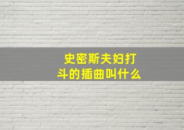 史密斯夫妇打斗的插曲叫什么