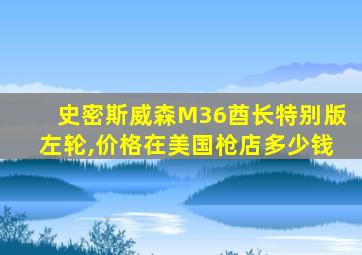 史密斯威森M36酋长特别版左轮,价格在美国枪店多少钱