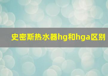 史密斯热水器hg和hga区别