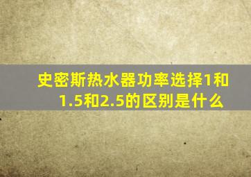 史密斯热水器功率选择1和1.5和2.5的区别是什么