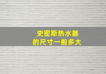 史密斯热水器的尺寸一般多大