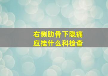 右侧肋骨下隐痛应挂什么科检查