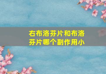 右布洛芬片和布洛芬片哪个副作用小