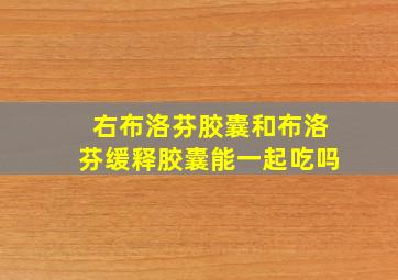 右布洛芬胶囊和布洛芬缓释胶囊能一起吃吗