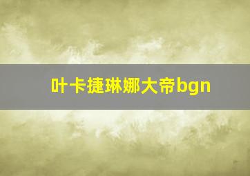 叶卡捷琳娜大帝bgn