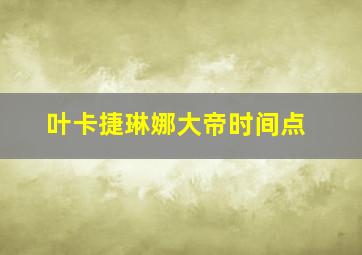 叶卡捷琳娜大帝时间点